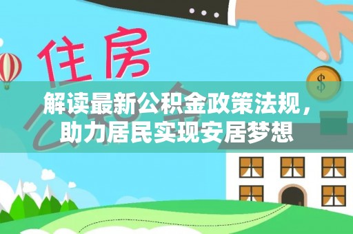 扶沟解读最新公积金政策法规，助力居民实现安居梦想