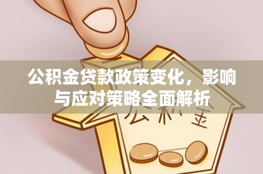 扶沟公积金贷款政策变化，影响与应对策略全面解析