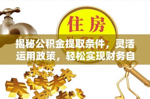 扶沟揭秘公积金提取条件，灵活运用政策，轻松实现财务自由