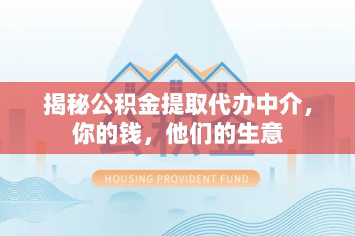 扶沟揭秘公积金提取代办中介，你的钱，他们的生意