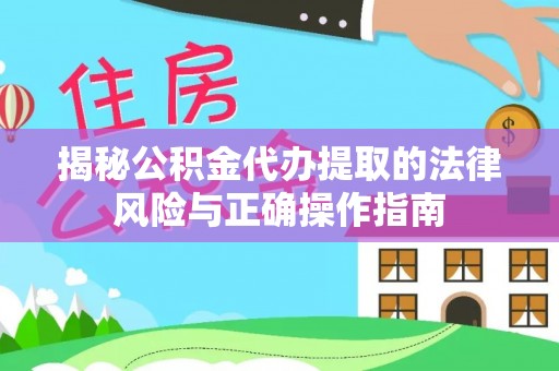扶沟揭秘公积金代办提取的法律风险与正确操作指南