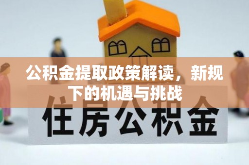 扶沟公积金提取政策解读，新规下的机遇与挑战