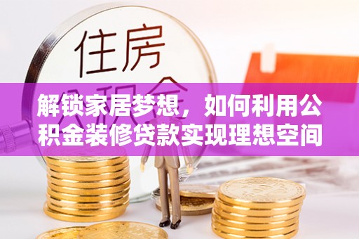 扶沟解锁家居梦想，如何利用公积金装修贷款实现理想空间