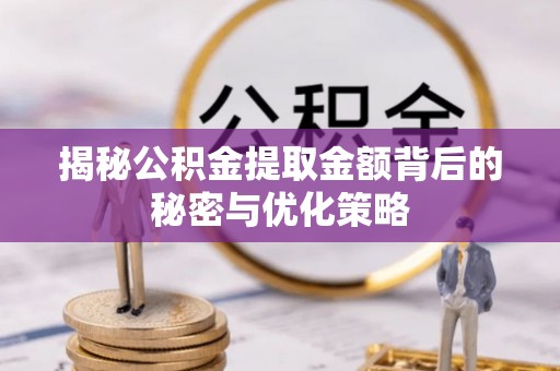 扶沟揭秘公积金提取金额背后的秘密与优化策略