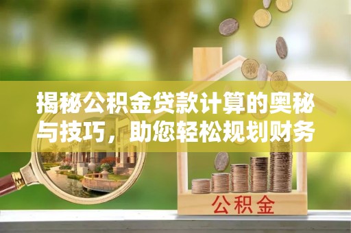 扶沟揭秘公积金贷款计算的奥秘与技巧，助您轻松规划财务未来