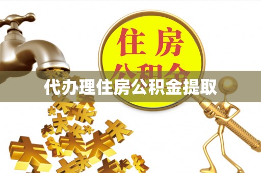 扶沟代办理住房公积金提取
