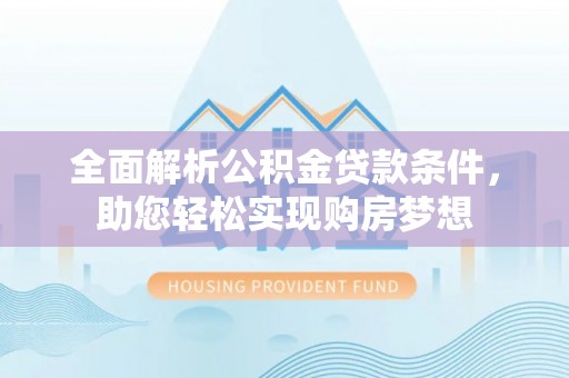 扶沟全面解析公积金贷款条件，助您轻松实现购房梦想