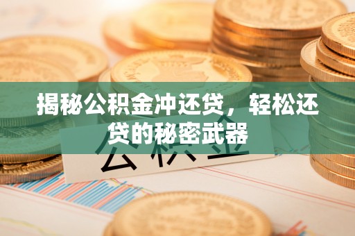 扶沟揭秘公积金冲还贷，轻松还贷的秘密武器