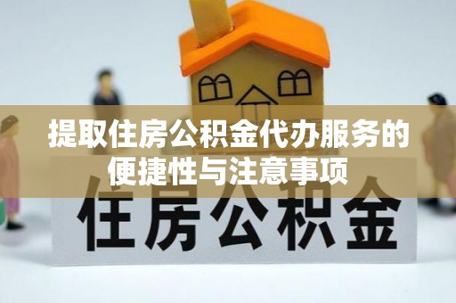 扶沟提取住房公积金代办服务的便捷性与注意事项