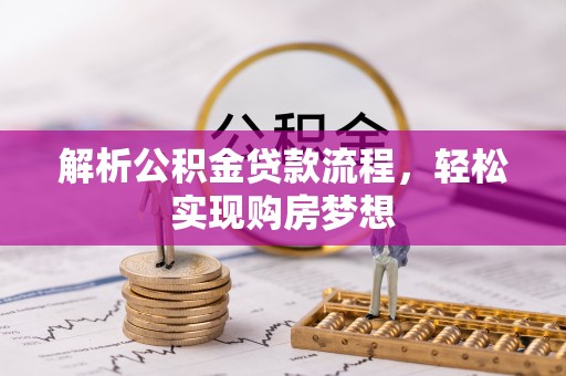 扶沟解析公积金贷款流程，轻松实现购房梦想