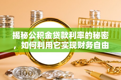 扶沟揭秘公积金贷款利率的秘密，如何利用它实现财务自由？