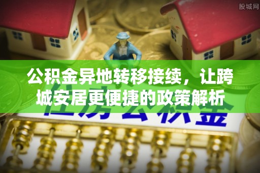 扶沟公积金异地转移接续，让跨城安居更便捷的政策解析