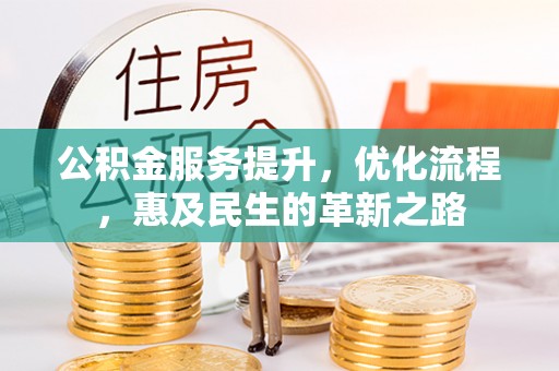 扶沟公积金服务提升，优化流程，惠及民生的革新之路