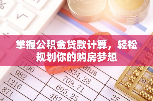 扶沟掌握公积金贷款计算，轻松规划你的购房梦想