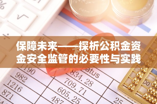 扶沟保障未来——探析公积金资金安全监管的必要性与实践路径