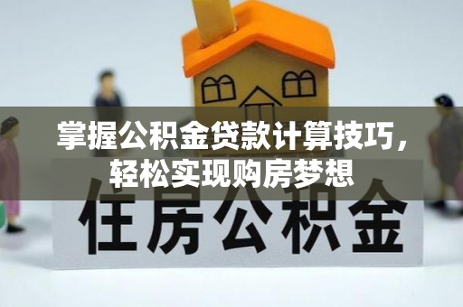 扶沟掌握公积金贷款计算技巧，轻松实现购房梦想