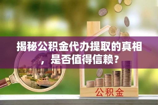 扶沟揭秘公积金代办提取的真相，是否值得信赖？
