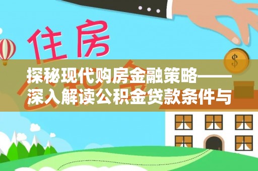 扶沟探秘现代购房金融策略——深入解读公积金贷款条件与优势