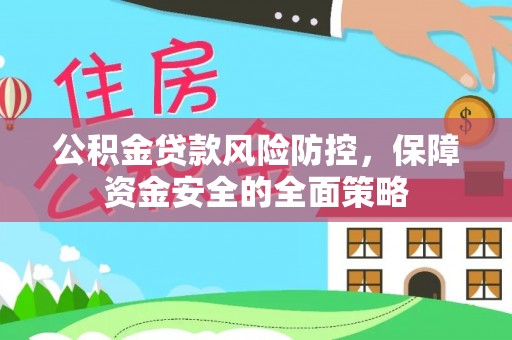 扶沟公积金贷款风险防控，保障资金安全的全面策略