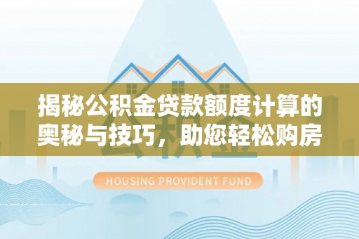 扶沟揭秘公积金贷款额度计算的奥秘与技巧，助您轻松购房