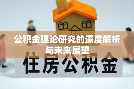 扶沟公积金理论研究的深度解析与未来展望