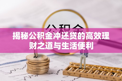 扶沟揭秘公积金冲还贷的高效理财之道与生活便利
