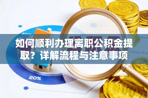 扶沟如何顺利办理离职公积金提取？详解流程与注意事项