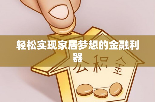 扶沟轻松实现家居梦想的金融利器
