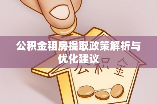 扶沟公积金租房提取政策解析与优化建议