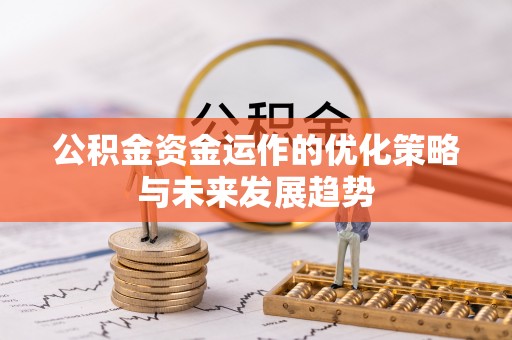 扶沟公积金资金运作的优化策略与未来发展趋势