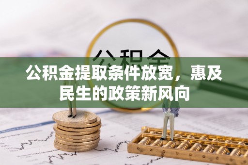 扶沟公积金提取条件放宽，惠及民生的政策新风向
