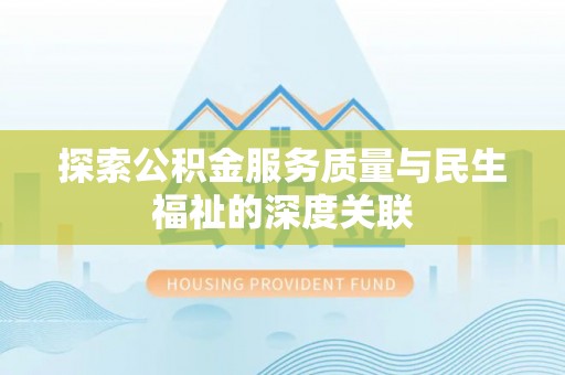 扶沟探索公积金服务质量与民生福祉的深度关联