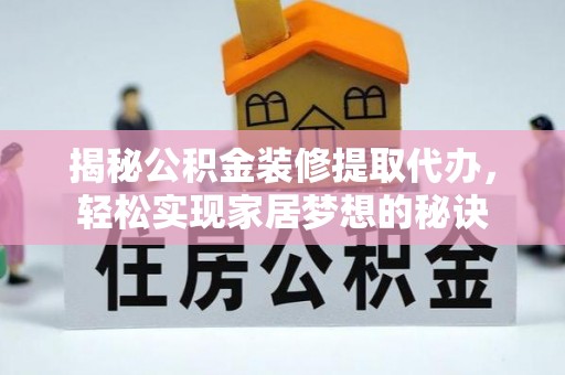 扶沟揭秘公积金装修提取代办，轻松实现家居梦想的秘诀
