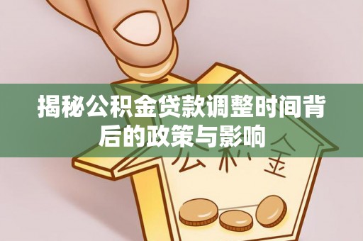 扶沟揭秘公积金贷款调整时间背后的政策与影响