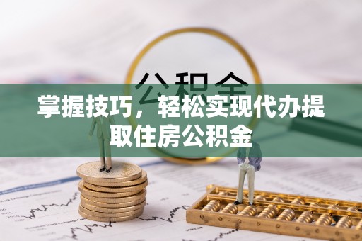 扶沟掌握技巧，轻松实现代办提取住房公积金