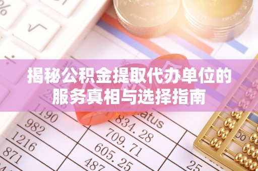 扶沟揭秘公积金提取代办单位的服务真相与选择指南