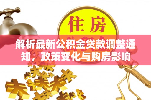 扶沟解析最新公积金贷款调整通知，政策变化与购房影响