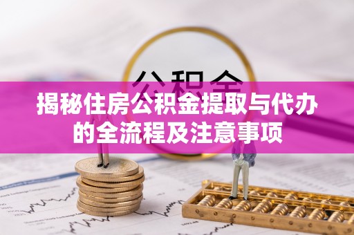 扶沟揭秘住房公积金提取与代办的全流程及注意事项