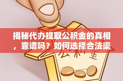 扶沟揭秘代办提取公积金的真相，靠谱吗？如何选择合法渠道