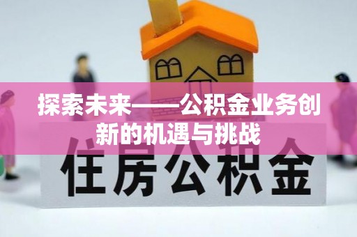扶沟探索未来——公积金业务创新的机遇与挑战