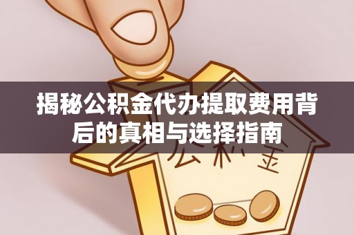 扶沟揭秘公积金代办提取费用背后的真相与选择指南