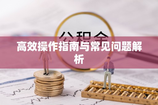 扶沟高效操作指南与常见问题解析