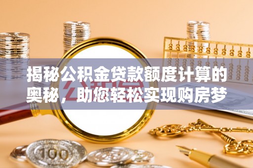 扶沟揭秘公积金贷款额度计算的奥秘，助您轻松实现购房梦想
