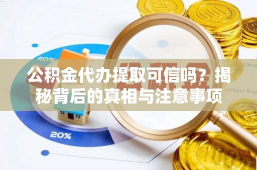 扶沟公积金代办提取可信吗？揭秘背后的真相与注意事项