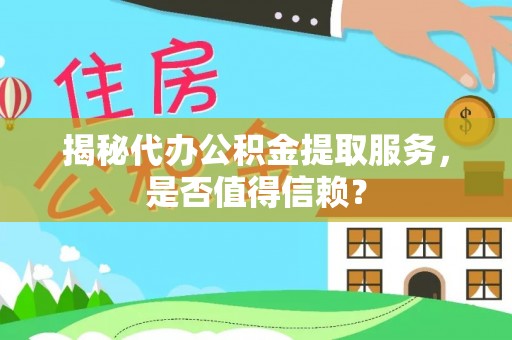 扶沟揭秘代办公积金提取服务，是否值得信赖？