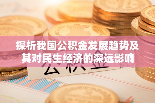 扶沟探析我国公积金发展趋势及其对民生经济的深远影响