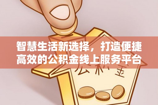 扶沟智慧生活新选择，打造便捷高效的公积金线上服务平台