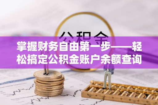 扶沟掌握财务自由第一步——轻松搞定公积金账户余额查询的方法与技巧