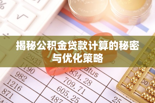扶沟揭秘公积金贷款计算的秘密与优化策略