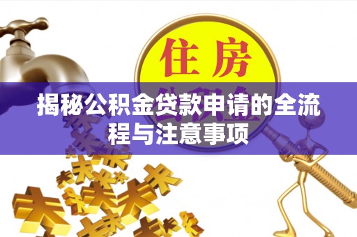 扶沟揭秘公积金贷款申请的全流程与注意事项